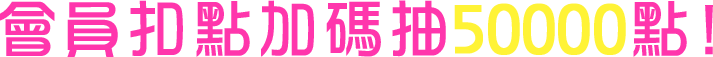 會員扣點加碼抽50000點 2022/03/01(00:00)~2022/03/31(23:59)